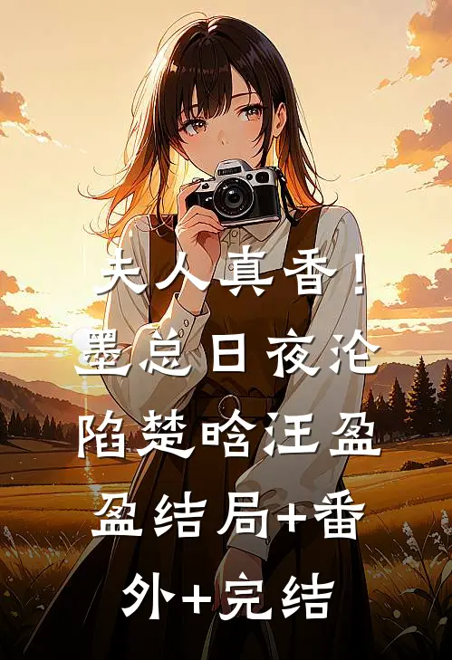 夫人真香！墨总日夜沦陷楚晗汪盈盈结局+番外+完结