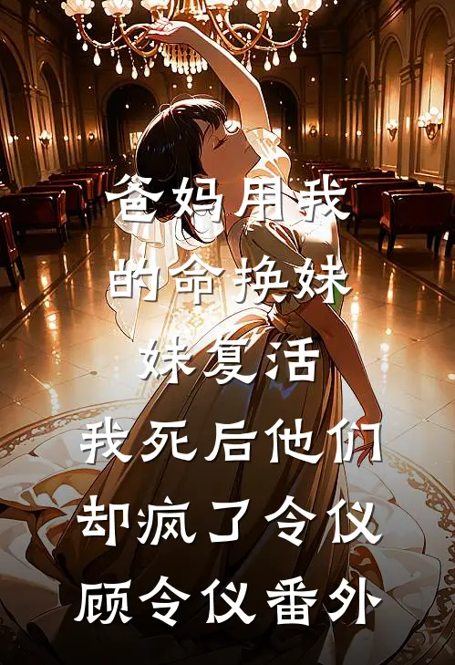 爸妈用我的命换妹妹复活，我死后他们却疯了令仪顾令仪番外
