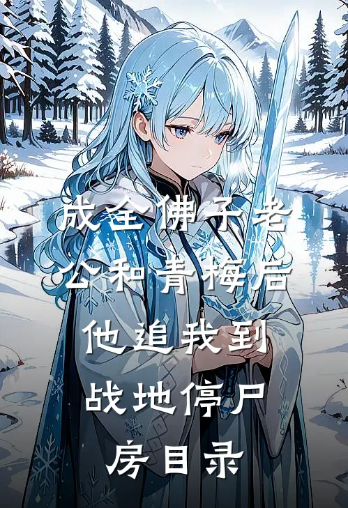 成全佛子老公和青梅后，他追我到战地停尸房目录
