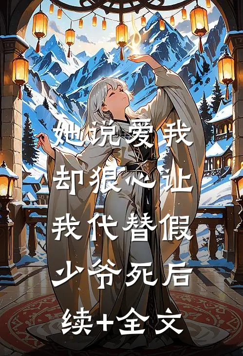 她说爱我，却狠心让我代替假少爷死后续+全文