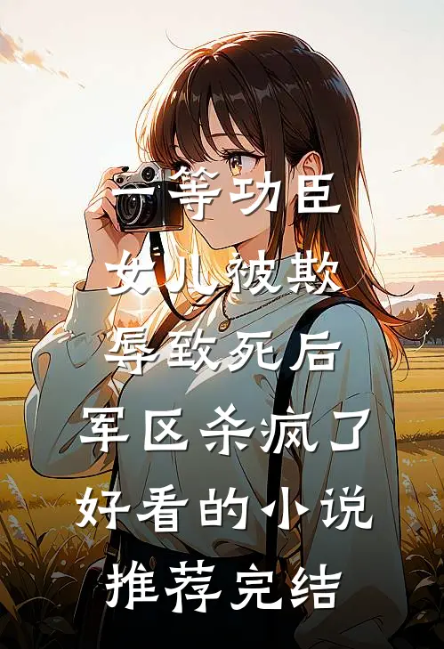 一等功臣女儿被欺辱致死后，军区杀疯了好看的小说推荐完结