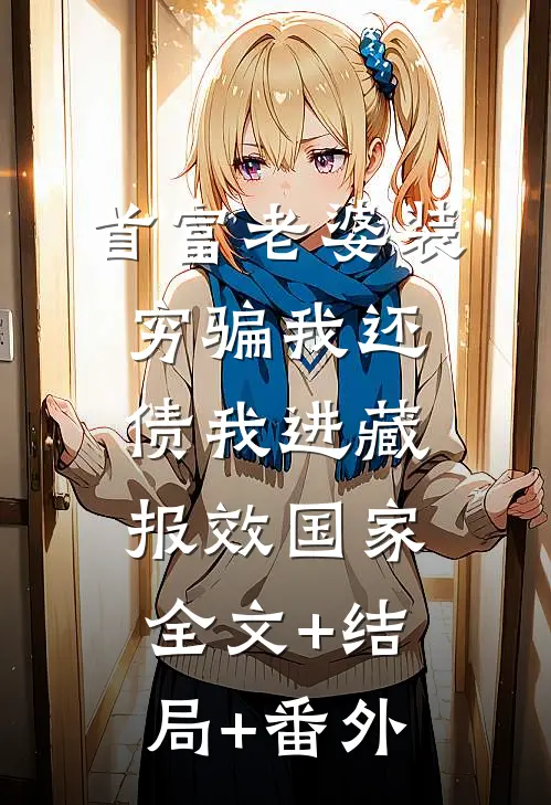 首富老婆装穷骗我还债我进藏报效国家全文+结局+番外