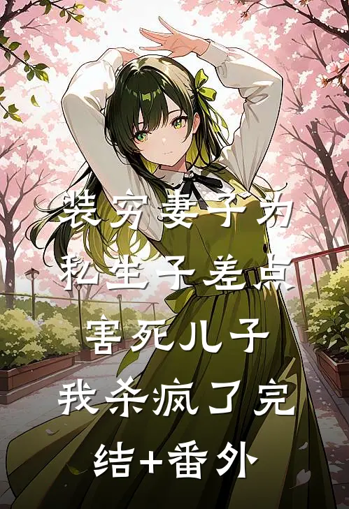 装穷妻子为私生子差点害死儿子，我杀疯了完结+番外