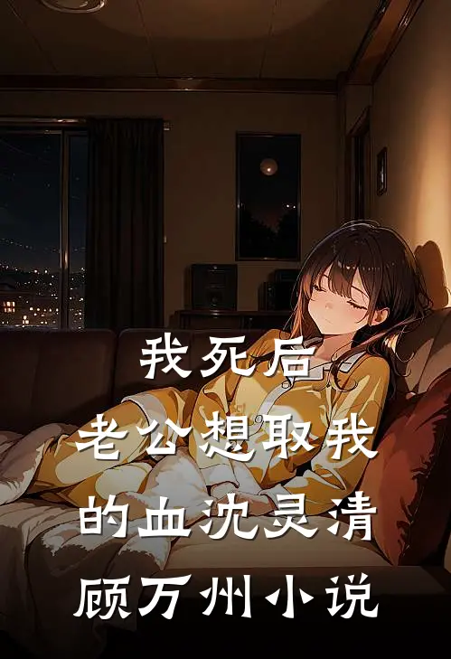 我死后，老公想取我的血沈灵清顾万州小说