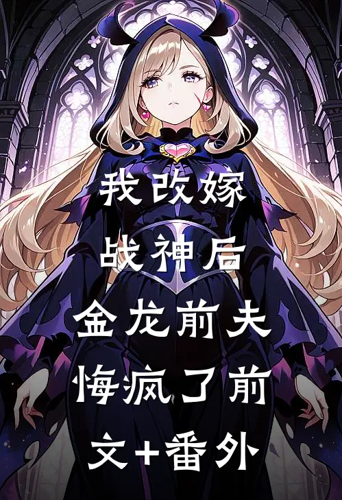 我改嫁战神后，金龙前夫悔疯了前文+番外