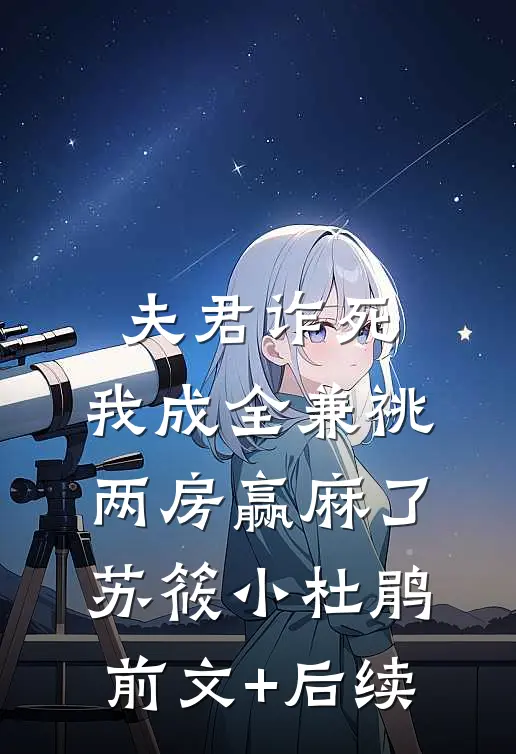 夫君诈死，我成全兼祧两房赢麻了苏筱小杜鹃:前文+后续