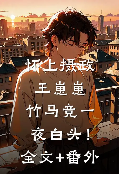 怀上摄政王崽崽，竹马竟一夜白头！全文+番外