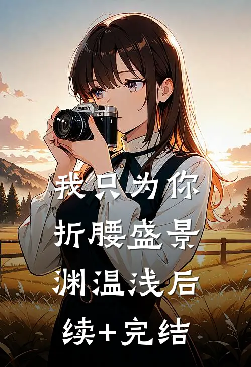 我只为你折腰盛景渊温浅后续+完结