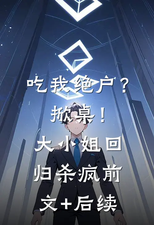 吃我绝户？掀桌！大小姐回归杀疯前文+后续