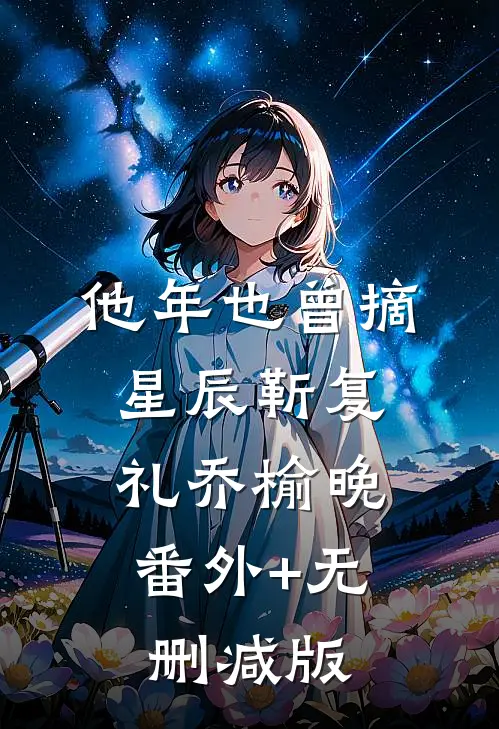 他年也曾摘星辰靳复礼乔榆晚:番外+无删减版