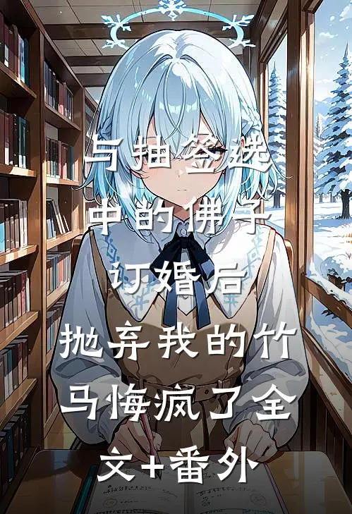与抽签选中的佛子订婚后，抛弃我的竹马悔疯了全文+番外