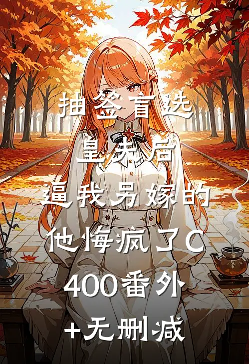 抽签盲选皇夫后，逼我另嫁的他悔疯了C400番外+无删减