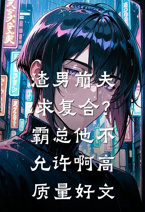 渣男前夫求复合？霸总他不允许啊高质量好文