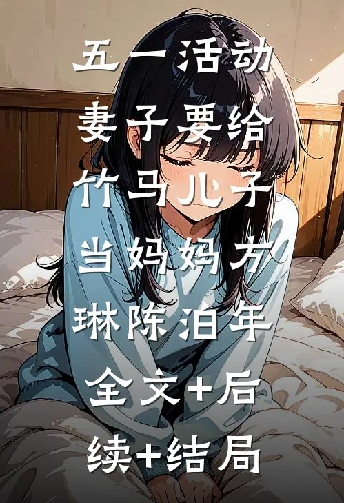 五一活动，妻子要给竹马儿子当妈妈方琳陈泊年:全文+后续+结局