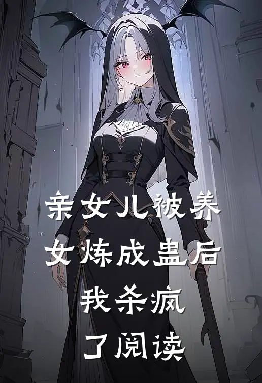 亲女儿被养女炼成蛊后，我杀疯了阅读