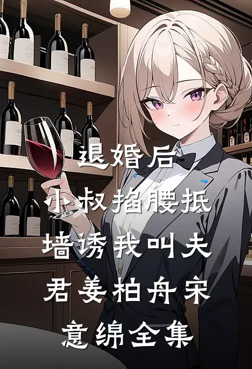 退婚后，小叔掐腰抵墙诱我叫夫君姜柏舟宋意绵全集