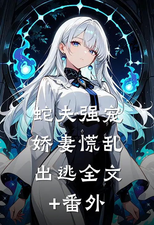 蛇夫强宠，娇妻慌乱出逃全文+番外