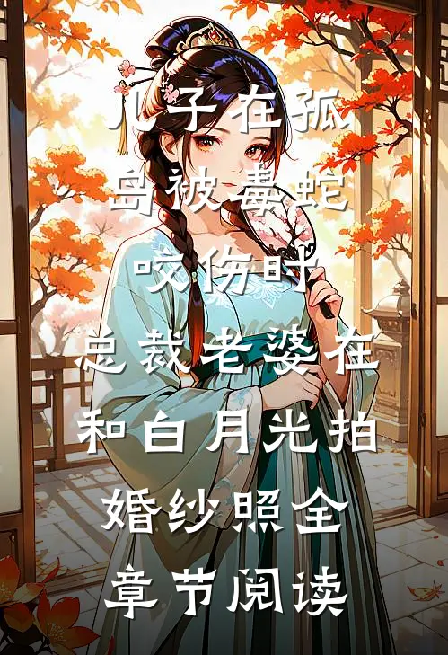 儿子在孤岛被毒蛇咬伤时，总裁老婆在和白月光拍婚纱照全章节阅读