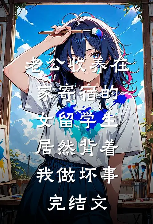 老公收养在家寄宿的女留学生，居然背着我做坏事完结文