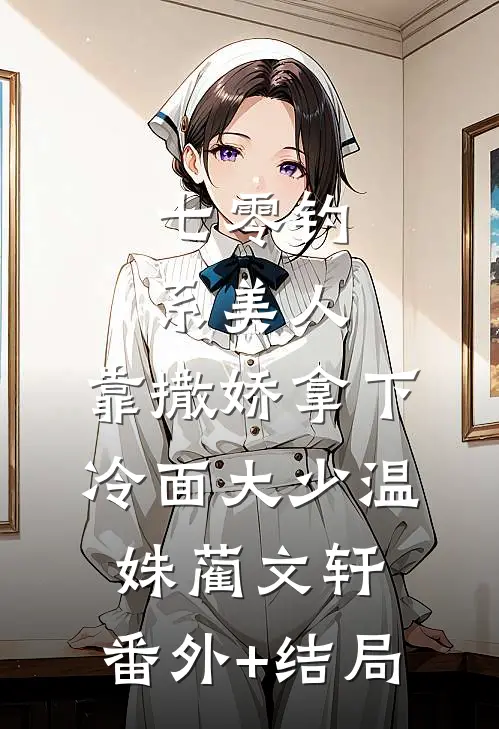 七零钓系美人，靠撒娇拿下冷面大少温姝蔺文轩:(番外)+(结局)