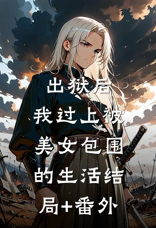 出狱后，我过上被美女包围的生活结局+番外