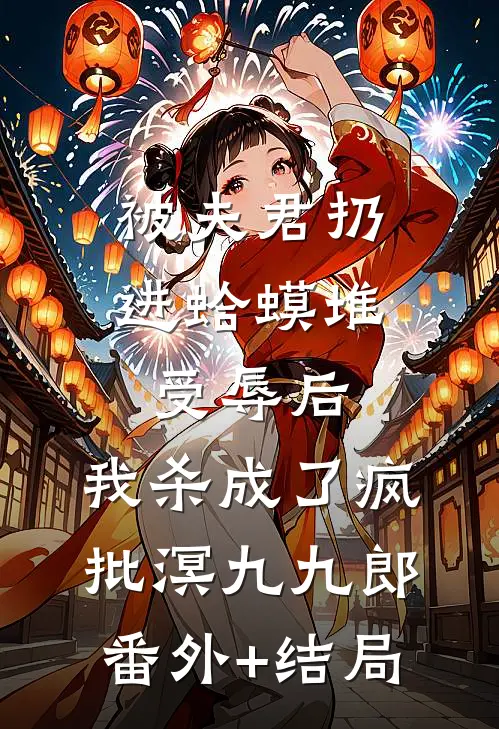 被夫君扔进蛤蟆堆受辱后，我杀成了疯批溟九九郎(番外)+(结局)