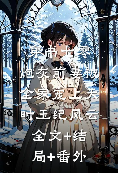 穿书七零：炮灰前妻被全家宠上天时玉纪凤云全文+结局+番外