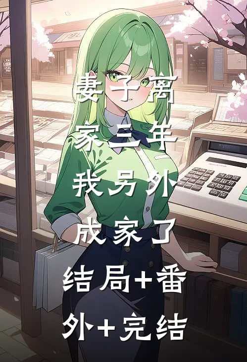 妻子离家三年，我另外成家了:结局+番外+完结