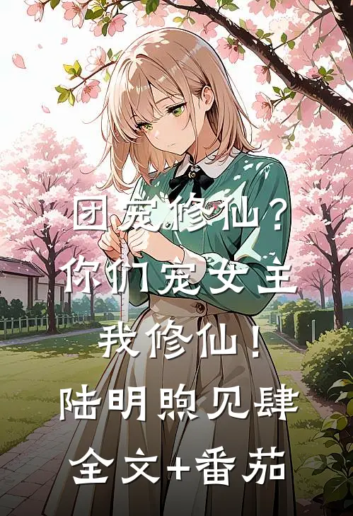 团宠修仙？你们宠女主，我修仙！陆明煦见肆全文+番茄