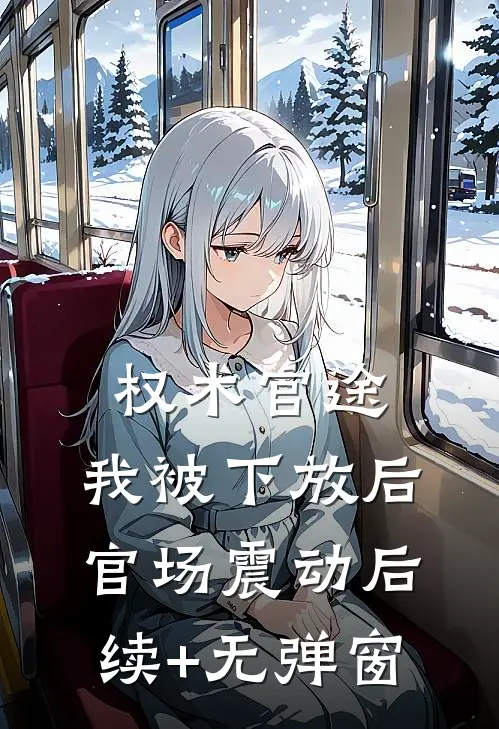 权术官途：我被下放后官场震动后续+无弹窗