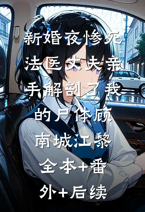 新婚夜惨死，法医丈夫亲手解剖了我的尸体顾南城江黎:全本+番外+后续