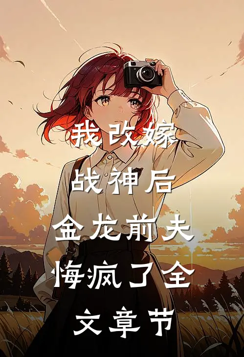 我改嫁战神后，金龙前夫悔疯了全文章节