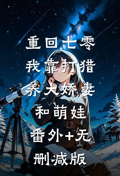 重回七零，我靠打猎养大娇妻和萌娃:番外+无删减版