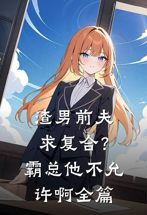 渣男前夫求复合？霸总他不允许啊全篇