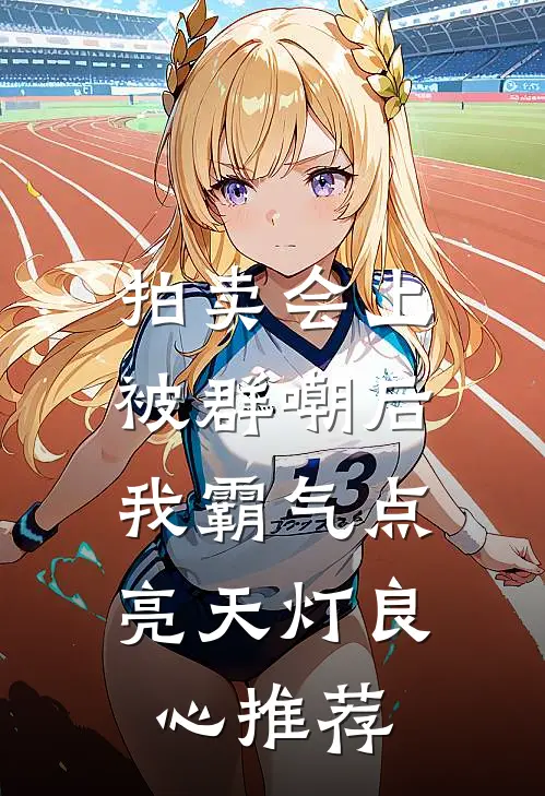 拍卖会上被群嘲后，我霸气点亮天灯良心推荐