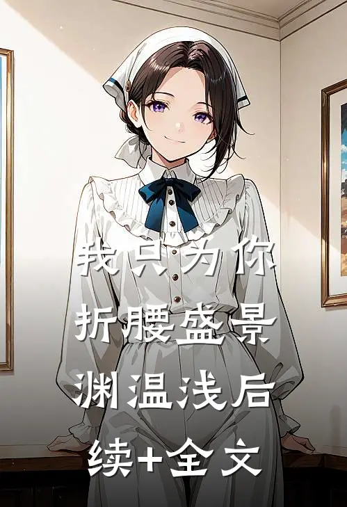 我只为你折腰盛景渊温浅后续+全文