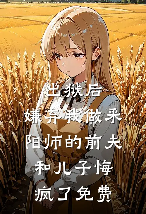 出狱后，嫌弃我做采阳师的前夫和儿子悔疯了免费
