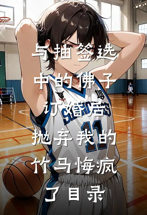 与抽签选中的佛子订婚后，抛弃我的竹马悔疯了目录