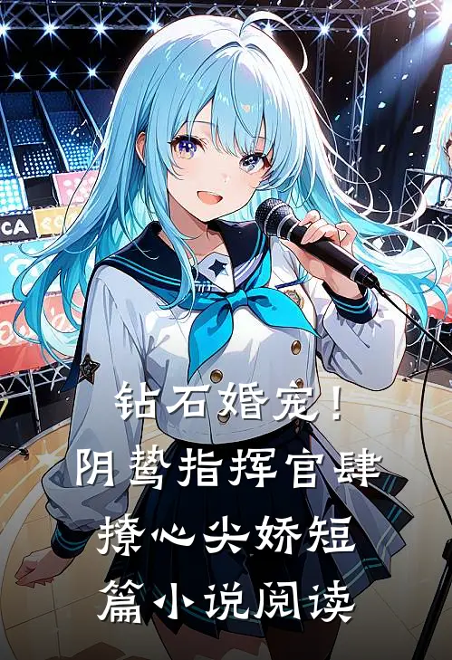 钻石婚宠！阴鸷指挥官肆撩心尖娇短篇小说阅读