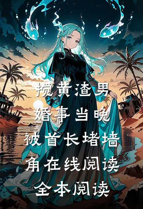 搅黄渣男婚事当晚，被首长堵墙角在线阅读全本阅读