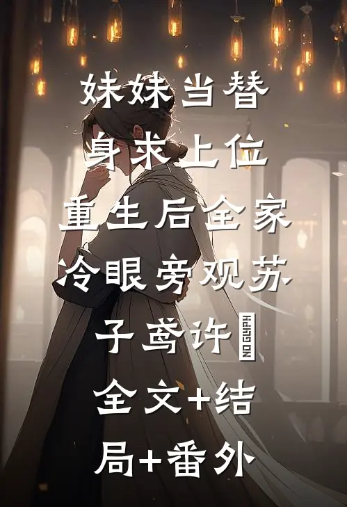 妹妹当替身求上位，重生后全家冷眼旁观苏子鸢许玥:全文+结局+番外