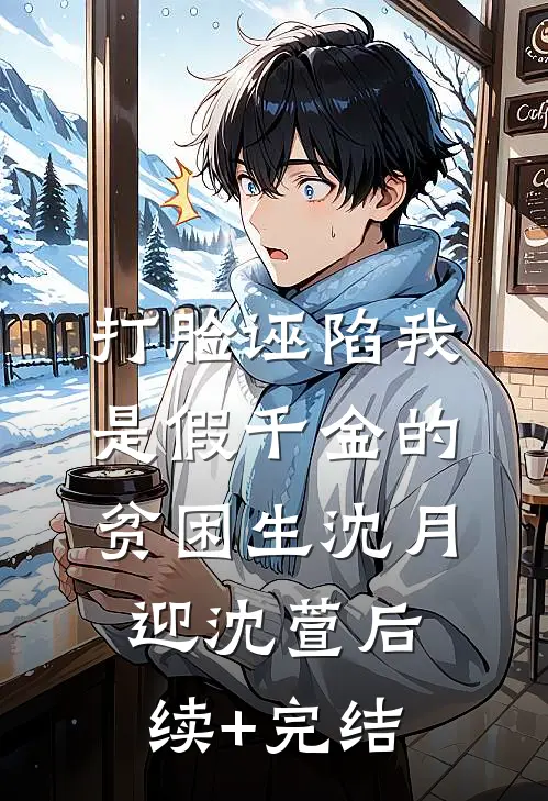 打脸诬陷我是假千金的贫困生沈月迎沈萱后续+完结