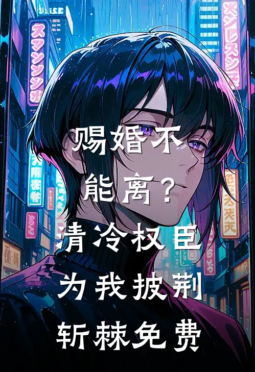 赐婚不能离？清冷权臣为我披荆斩棘免费
