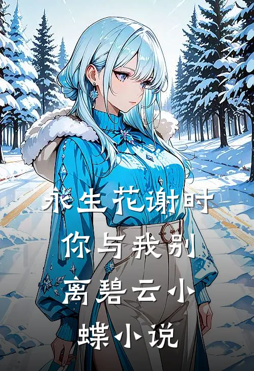 永生花谢时，你与我别离碧云小蝶小说