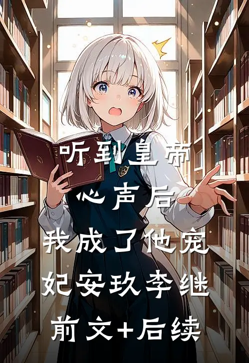 听到皇帝心声后，我成了他宠妃安玖李继前文+后续