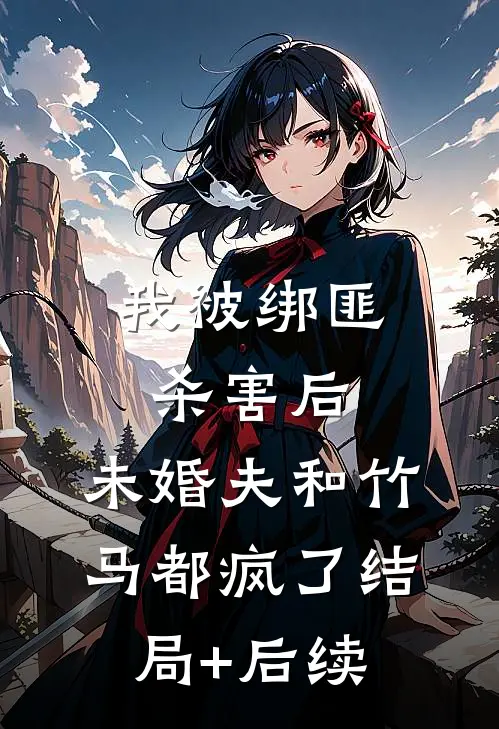 我被绑匪杀害后，未婚夫和竹马都疯了结局+后续