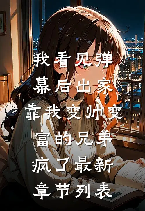 我看见弹幕后出家，靠我变帅变富的兄弟疯了最新章节列表