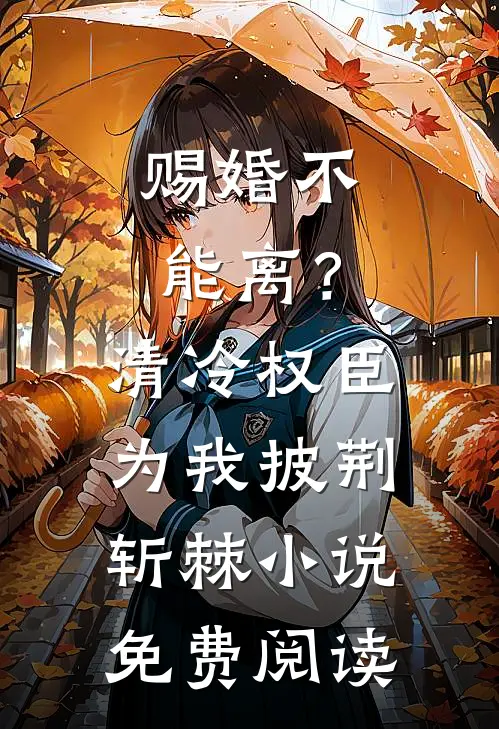 赐婚不能离？清冷权臣为我披荆斩棘小说免费阅读
