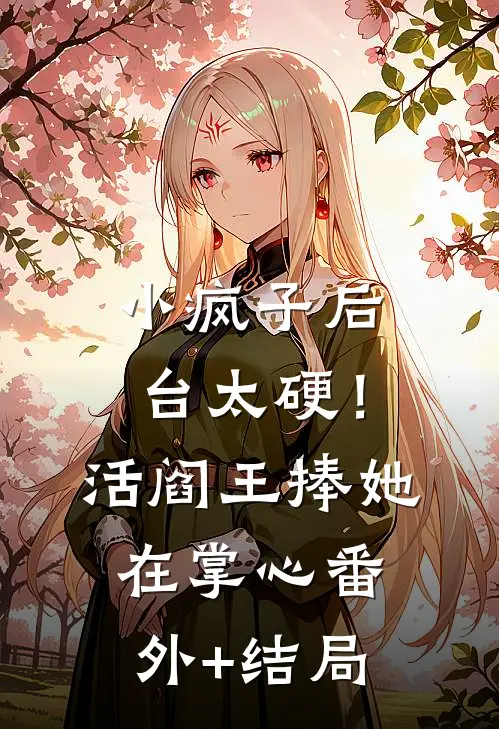 小疯子后台太硬！活阎王捧她在掌心:(番外)+(结局)