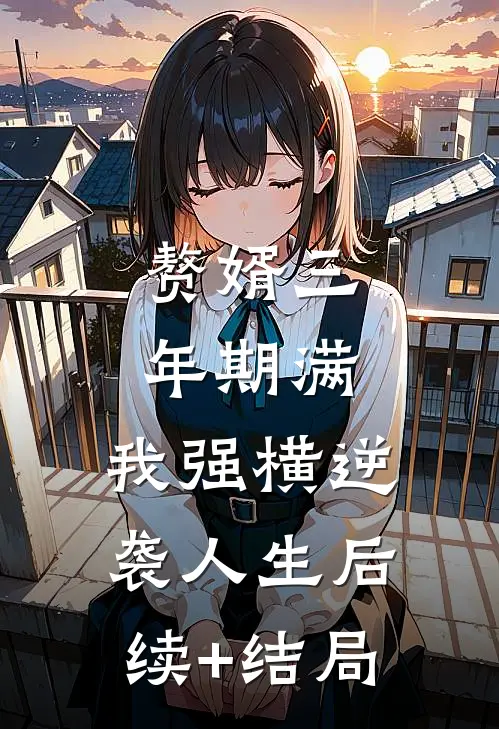 赘婿三年期满，我强横逆袭人生后续+结局